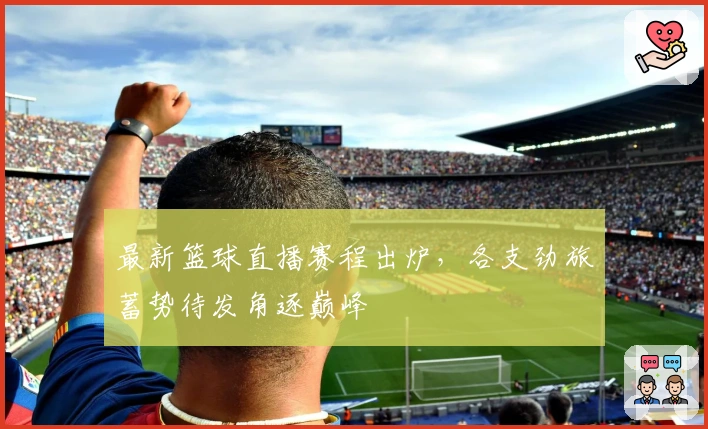 最新篮球直播赛程出炉，各支劲旅蓄势待发角逐巅峰