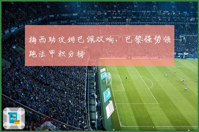 梅西助攻姆巴佩双响，巴黎强势领跑法甲积分榜