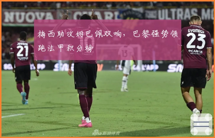 梅西助攻姆巴佩双响，巴黎强势领跑法甲积分榜