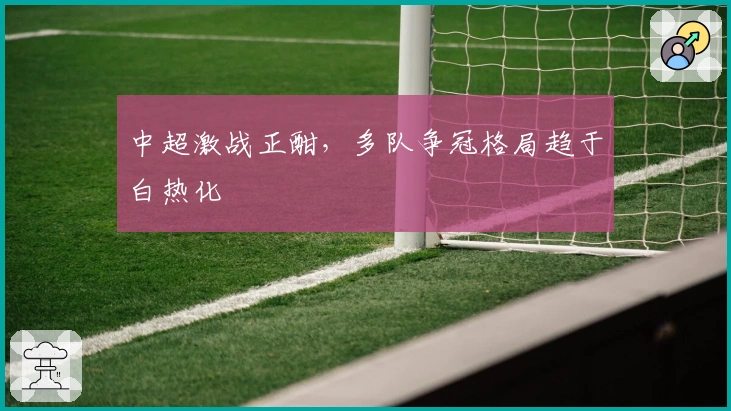 中超激战正酣，多队争冠格局趋于白热化
