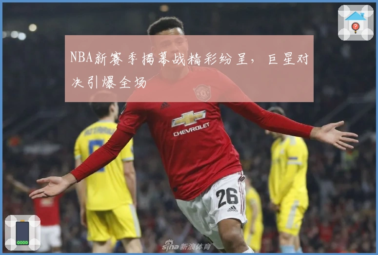 NBA新赛季揭幕战精彩纷呈，巨星对决引爆全场