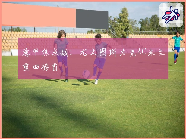 意甲焦点战：尤文图斯力克AC米兰重回榜首