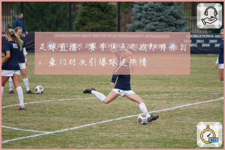 足球直播：赛季焦点之战即将开打，豪门对决引爆球迷热情