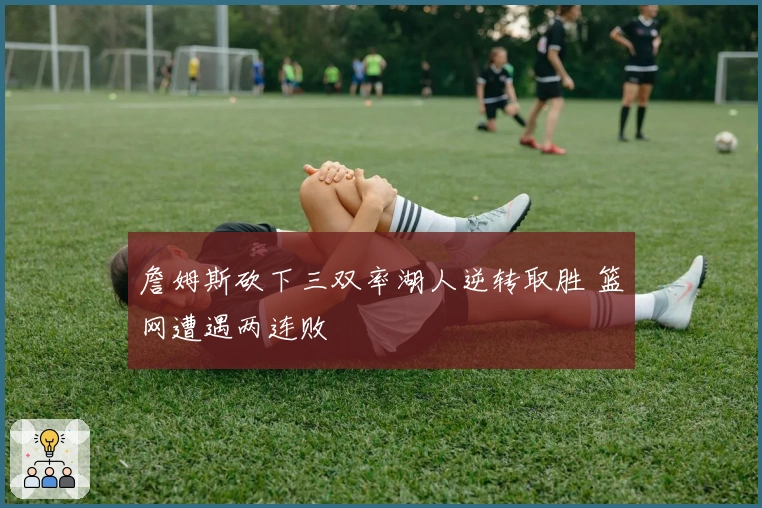 詹姆斯砍下三双率湖人逆转取胜 篮网遭遇两连败