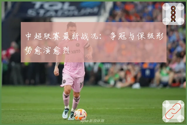 中超联赛最新战况：争冠与保级形势愈演愈烈