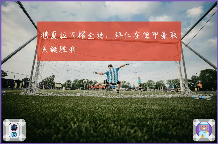 穆夏拉闪耀全场，拜仁在德甲豪取关键胜利