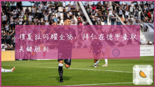 穆夏拉闪耀全场，拜仁在德甲豪取关键胜利