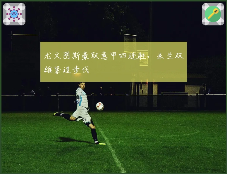 尤文图斯豪取意甲四连胜，米兰双雄紧追步伐