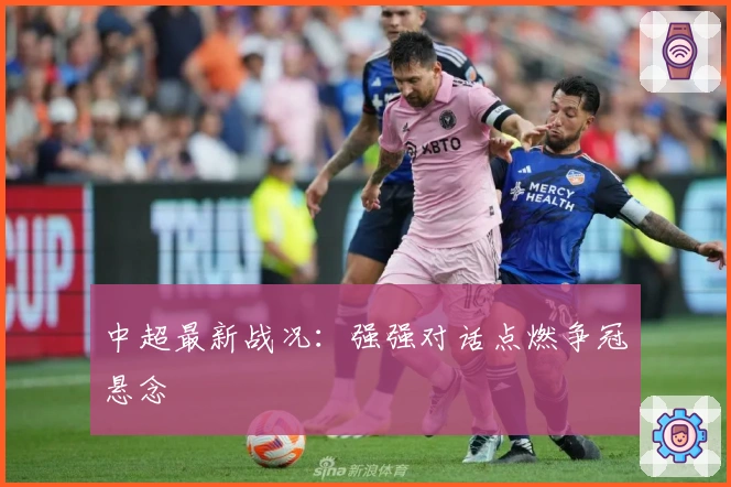 中超最新战况：强强对话点燃争冠悬念