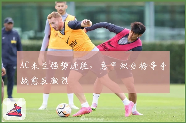 AC米兰强势连胜,意甲积分榜争夺战愈发激烈