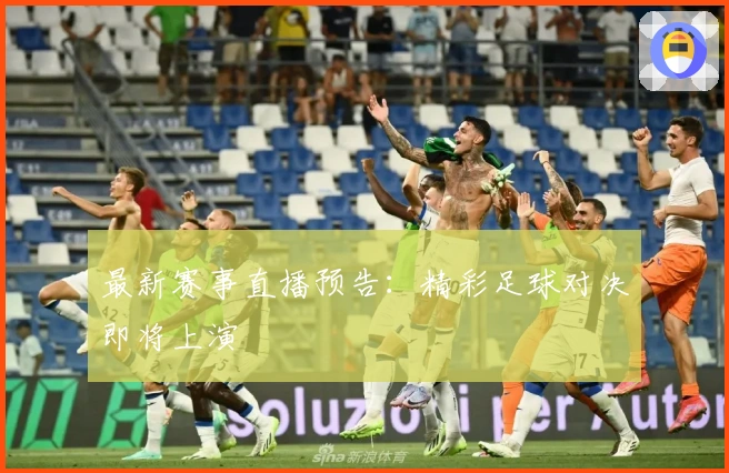 最新赛事直播预告：精彩足球对决即将上演