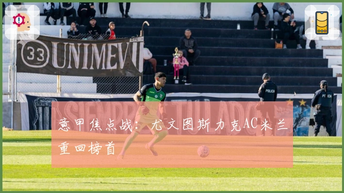 意甲焦点战：尤文图斯力克AC米兰重回榜首