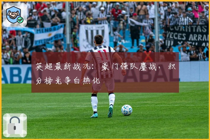 英超最新战况：豪门强队鏖战，积分榜竞争白热化